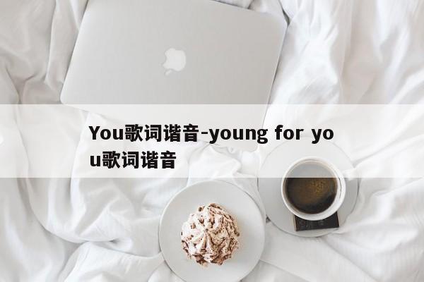 You歌词谐音-young for you歌词谐音