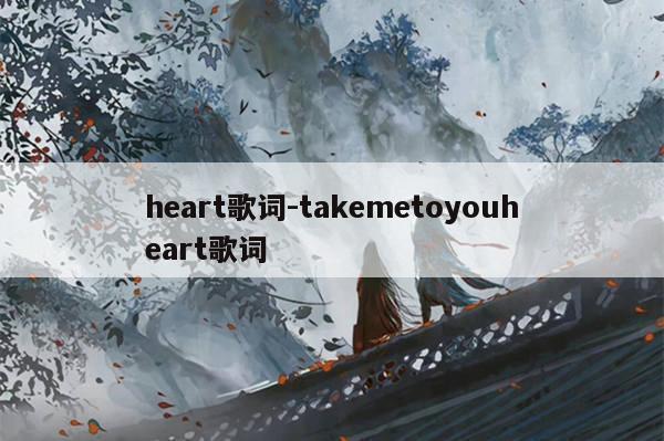 heart歌词-takemetoyouheart歌词