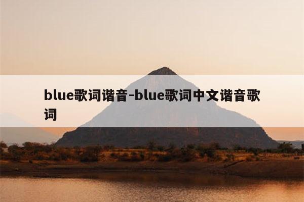 blue歌词谐音-blue歌词中文谐音歌词