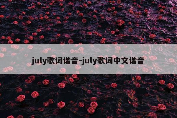 july歌词谐音-july歌词中文谐音
