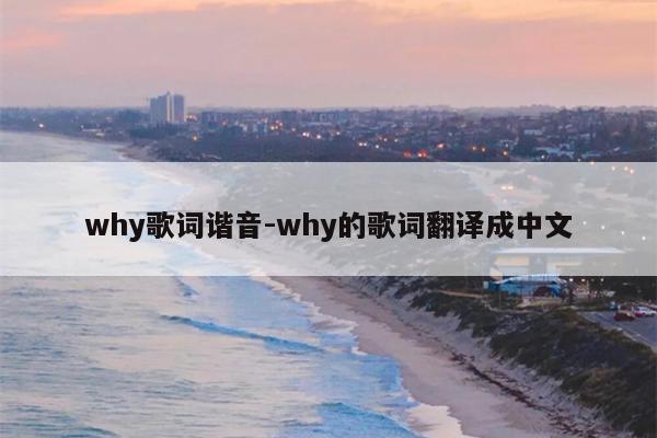 why歌词谐音-why的歌词翻译成中文