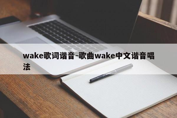 wake歌词谐音-歌曲wake中文谐音唱法
