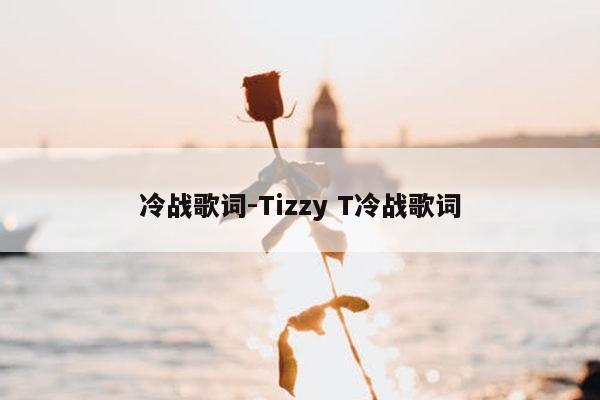 冷战歌词-Tizzy T冷战歌词
