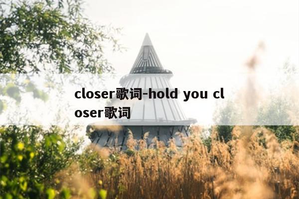 closer歌词-hold you closer歌词