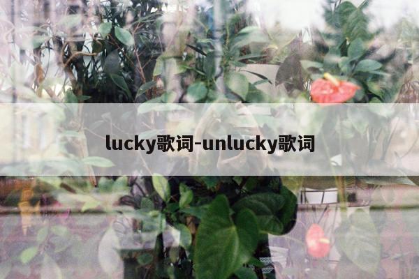 lucky歌词-unlucky歌词