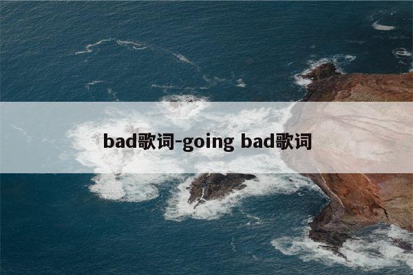 bad歌词-going bad歌词