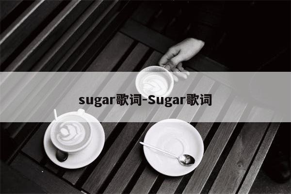 sugar歌词-Sugar歌词