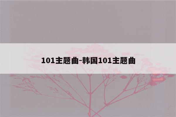101主题曲-韩国101主题曲