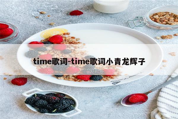time歌词-time歌词小青龙辉子
