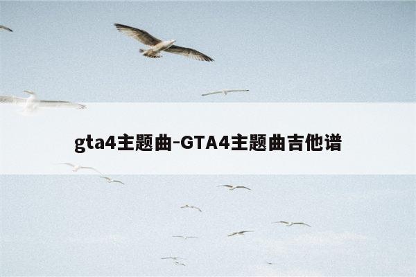 gta4主题曲-GTA4主题曲吉他谱