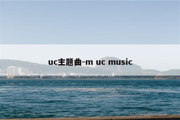 uc主题曲-m uc music