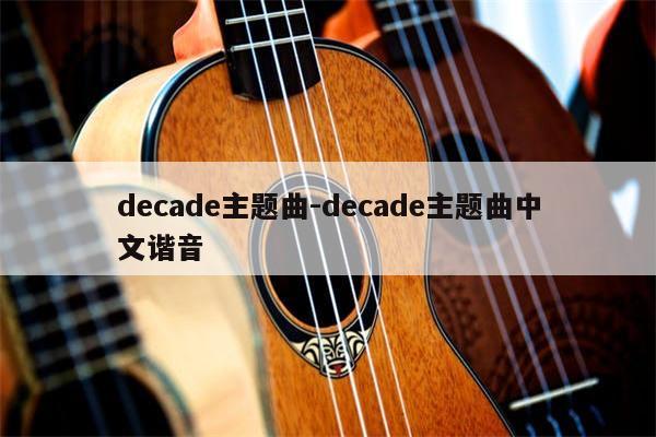 decade主题曲-decade主题曲中文谐音