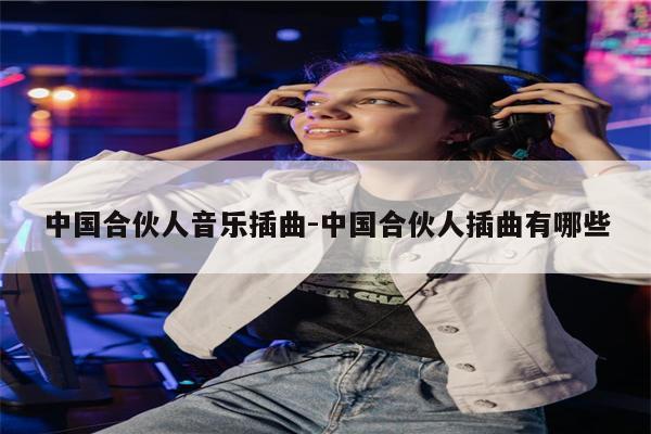 中国合伙人音乐插曲-中国合伙人插曲有哪些
