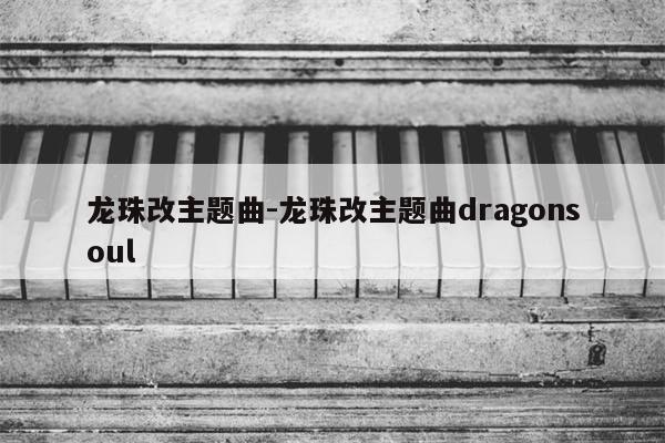 龙珠改主题曲-龙珠改主题曲dragonsoul