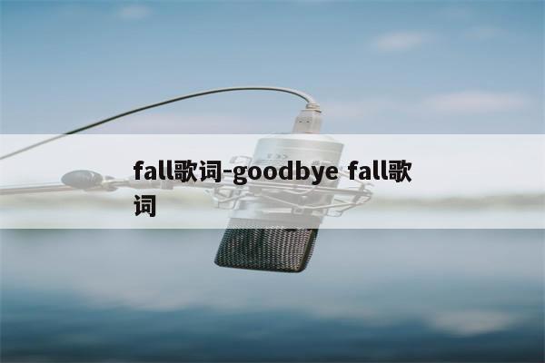 fall歌词-goodbye fall歌词