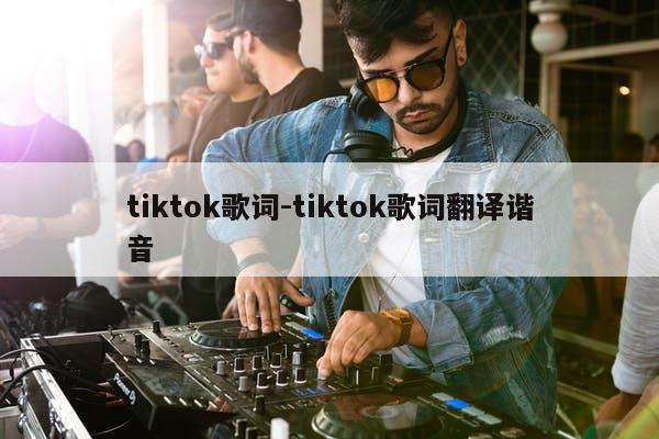 tiktok歌词-tiktok歌词翻译谐音