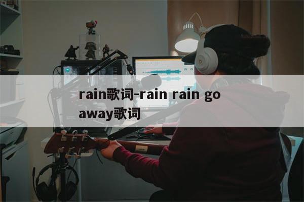 rain歌词-rain rain go away歌词