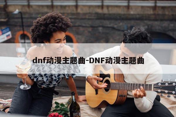 dnf动漫主题曲-DNF动漫主题曲