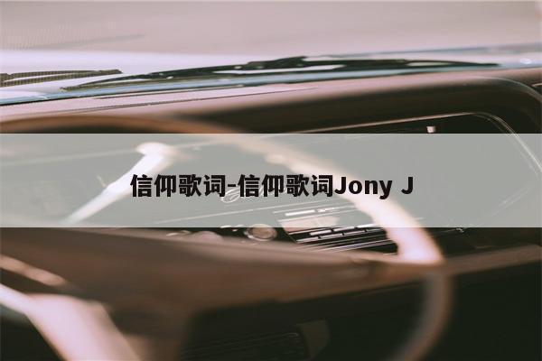 信仰歌词-信仰歌词Jony J
