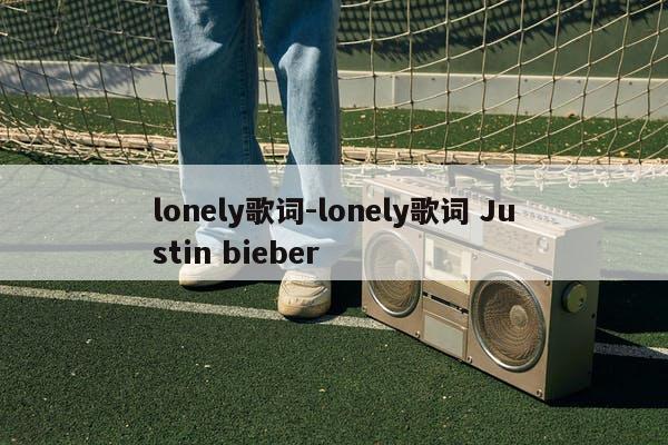 lonely歌词-lonely歌词 Justin bieber