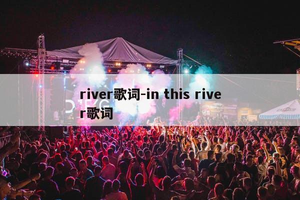 river歌词-in this river歌词