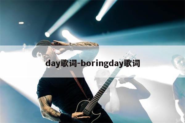 day歌词-boringday歌词
