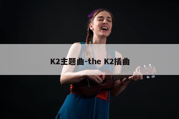 K2主题曲-the K2插曲
