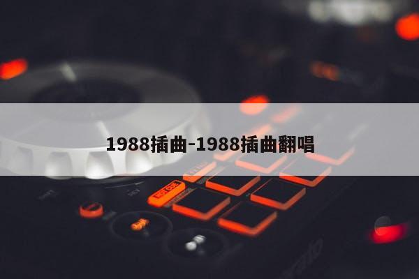 1988插曲-1988插曲翻唱