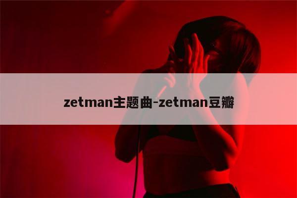 zetman主题曲-zetman豆瓣