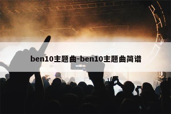 ben10主题曲-ben10主题曲简谱