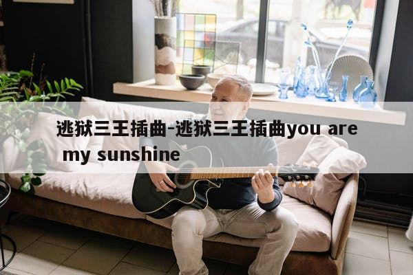 逃狱三王插曲-逃狱三王插曲you are my sunshine