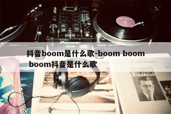 抖音boom是什么歌-boom boom boom抖音是什么歌