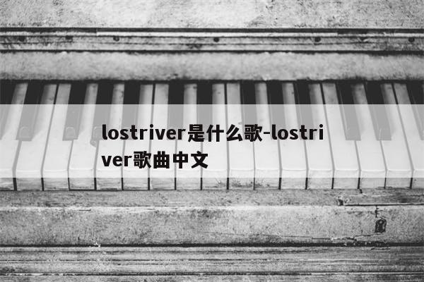 lostriver是什么歌-lostriver歌曲中文