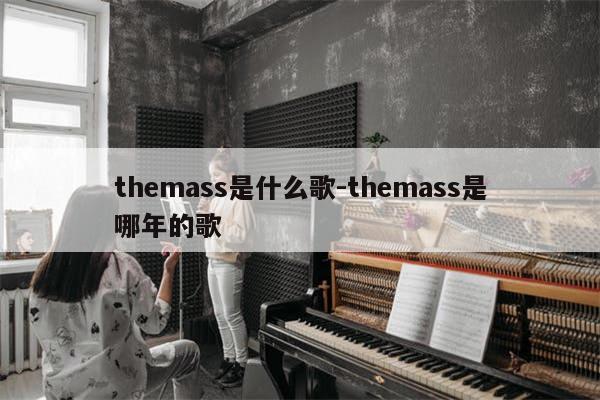 themass是什么歌-themass是哪年的歌