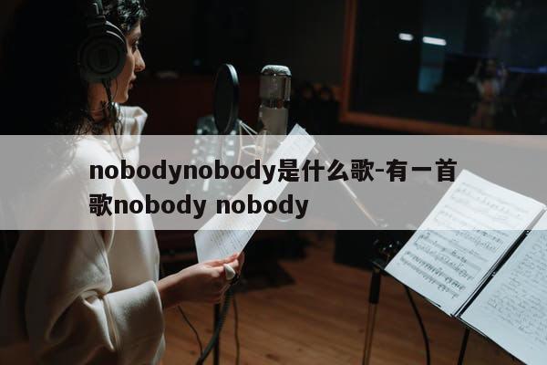 nobodynobody是什么歌-有一首歌nobody nobody