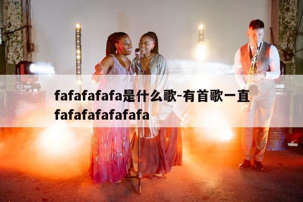 fafafafafa是什么歌-有首歌一直fafafafafafafa