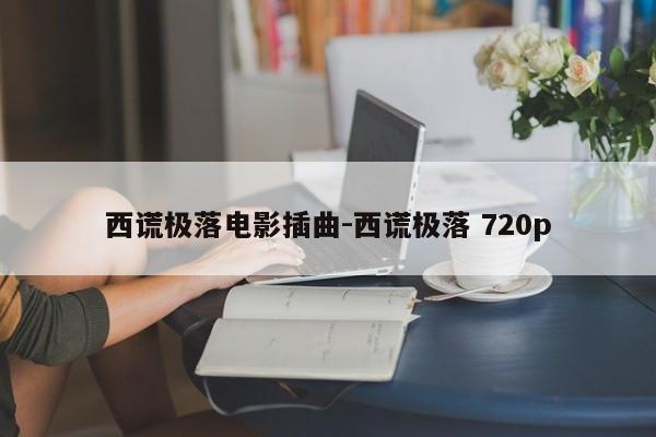 西谎极落电影插曲-西谎极落 720p