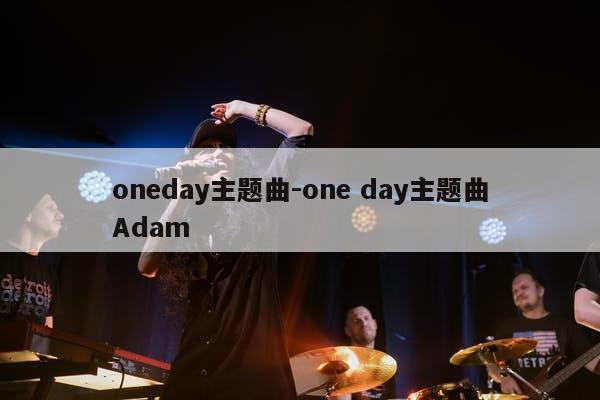 oneday主题曲-one day主题曲Adam