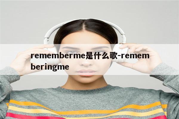 rememberme是什么歌-rememberingme