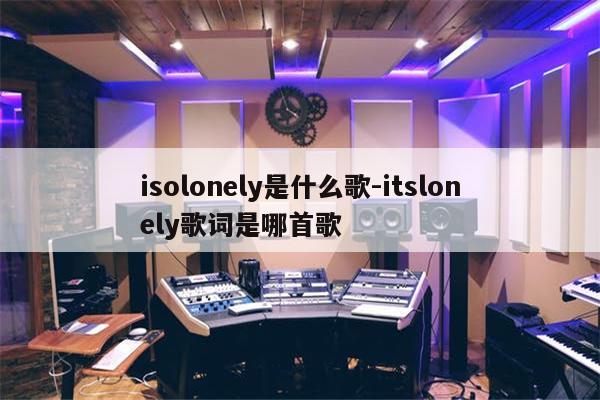 isolonely是什么歌-itslonely歌词是哪首歌