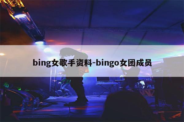 bing女歌手资料-BingBang 组合成员的照片和详细资料