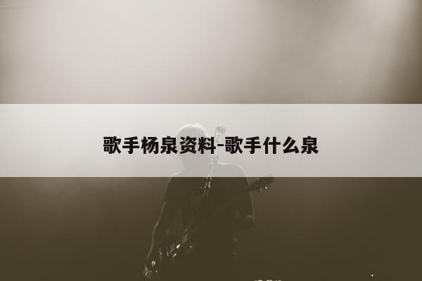 歌手杨泉资料-谁知道杨泉是哪个省的城市?