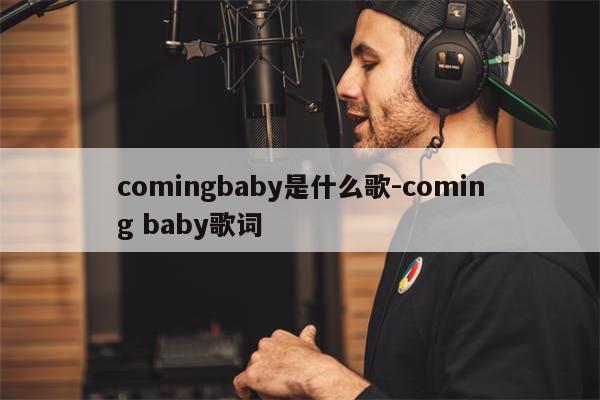 comingbaby是什么歌-coming baby歌词