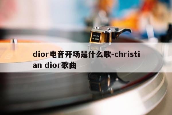 dior电音开场是什么歌-christian dior歌曲