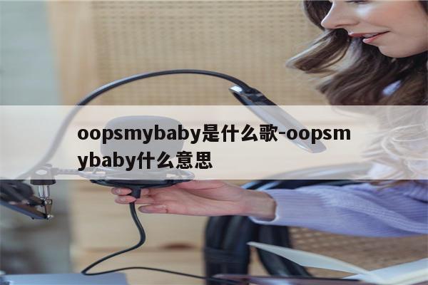 oopsmybaby是什么歌-oopsmybaby什么意思