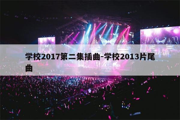 学校2017第二集插曲-学校2013片尾曲
