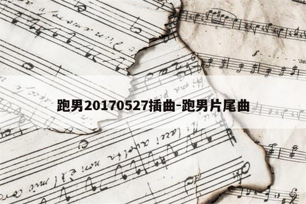跑男20170527插曲-跑男片尾曲
