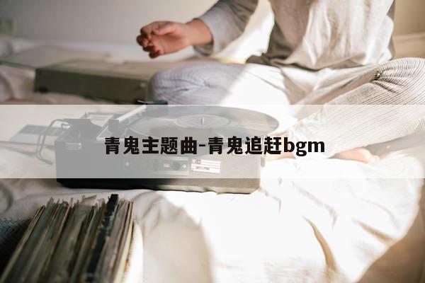 青鬼主题曲-青鬼追赶bgm