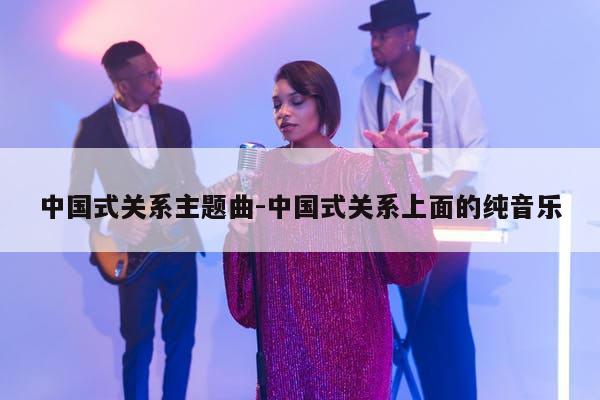 中国式关系主题曲-中国式关系上面的纯音乐