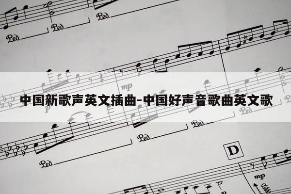 中国新歌声英文插曲-中国好声音歌曲英文歌